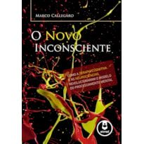 O NOVO INCONSCIENTE: COMO A TERAPIA COGNITIVA E AS NEUROCIÊNCIAS REVOLUCIONARAM O MODELO DO PROCESSAMENTO MENTAL