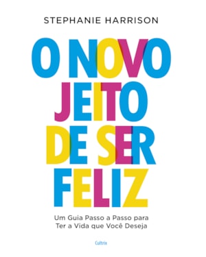 O novo jeito de ser feliz: Um guia passo a passo para ter a vida que você deseja