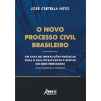 O NOVO PROCESSO CIVIL BRASILEIRO: UM GUIA DE INSTRUÇÕES PRÁTICAS PARA O USO INTELIGENTE E EFICAZ EM SEUS PROCESSOS (SEM ESQUECER A TEORIA!)