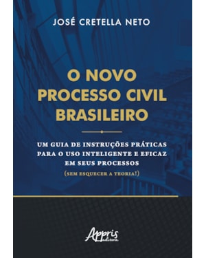 O NOVO PROCESSO CIVIL BRASILEIRO: UM GUIA DE INSTRUÇÕES PRÁTICAS PARA O USO INTELIGENTE E EFICAZ EM SEUS PROCESSOS (SEM ESQUECER A TEORIA!)
