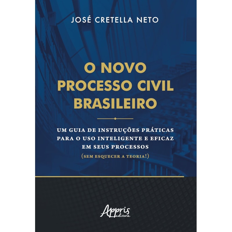 O NOVO PROCESSO CIVIL BRASILEIRO: UM GUIA DE INSTRUÇÕES PRÁTICAS PARA O USO INTELIGENTE E EFICAZ EM SEUS PROCESSOS (SEM ESQUECER A TEORIA!)