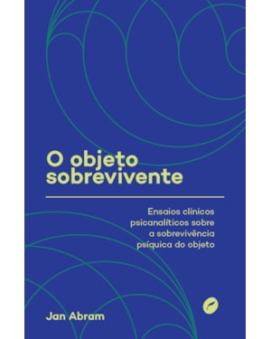 O OBJETO SOBREVIVENTE: ENSAIOS CLÍNICOS PSICANALÍTICOS SOBRE A SOBREVIVÊNCIA PSÍQUICA DO OBJETO