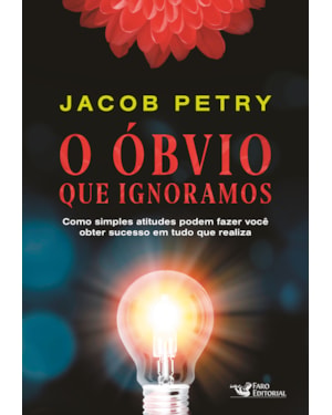 O ÓBVIO QUE IGNORAMOS: COMO SIMPLES ATITUDES PODEM FAZER VOCÊ OBTER SUCESSO EM TUDO QUE REALIZA
