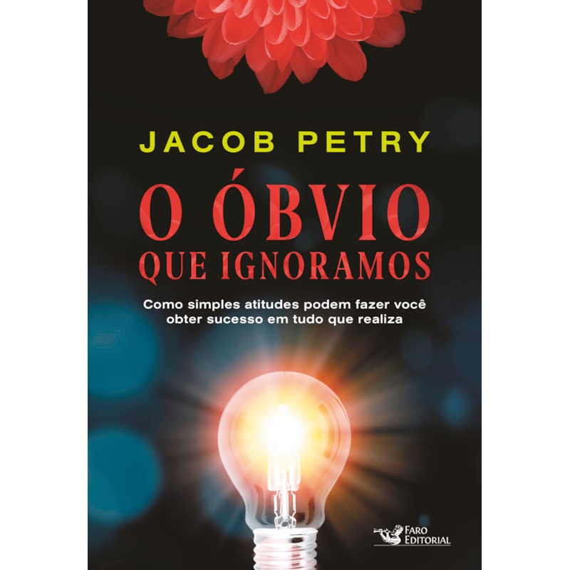 O ÓBVIO QUE IGNORAMOS: COMO SIMPLES ATITUDES PODEM FAZER VOCÊ OBTER SUCESSO EM TUDO QUE REALIZA
