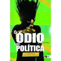 O ÓDIO COMO POLÍTICA - A REINVENÇÃO DAS DIREITAS NO BRASIL