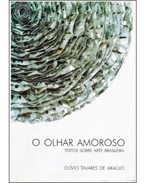 O OLHAR AMOROSO: TEXTOS SOBRE ARTE BRASILEIRA