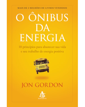 O ÔNIBUS DA ENERGIA: 10 PRINCÍPIOS PARA ABASTECER SUA VIDA E SEU TRABALHO DE ENERGIA POSITIVA