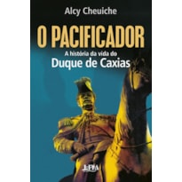 O pacificador: A história da vida do Duque de Caxias