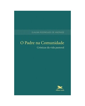 O PADRE NA COMUNIDADE: CRÔNICAS DA VIDA PASTORAL