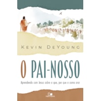 O Pai-Nosso: Aprendendo com Jesus sobre o que, por que e como orar