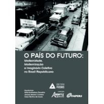 O PAÍS DO FUTURO: MODERNIDADE, MODERNIZAÇÃO E IMAGINÁRIO COLETIVO NO BRASIL REPUBLICANO