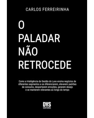 O PALADAR NÃO RETROCEDE: COMO A INTELIGÊNCIA DA GESTÃO DO LUXO ENSINA NEGÓCIOS DE DIFERENTES SEGMENTOS A SE DIFERENCIAREM, ELEVAREM PADRÕES DE CONSUMO, DESPERTAREM EMOÇÕES, GERAREM DESEJO E SE MANTEREM RELEVANTES AO LONGO DO TEMPO.