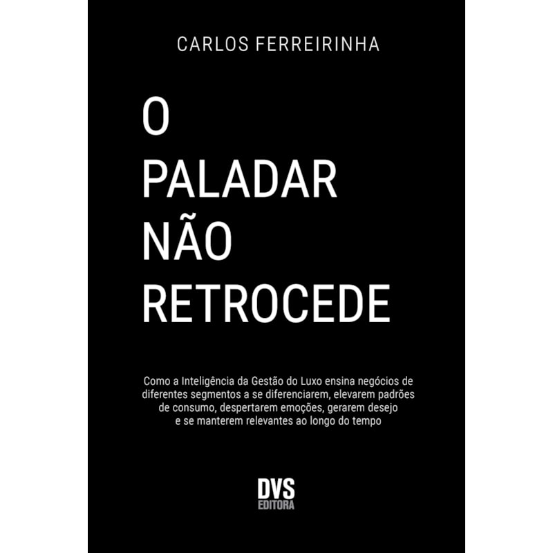 O PALADAR NÃO RETROCEDE: COMO A INTELIGÊNCIA DA GESTÃO DO LUXO ENSINA NEGÓCIOS DE DIFERENTES SEGMENTOS A SE DIFERENCIAREM, ELEVAREM PADRÕES DE CONSUMO, DESPERTAREM EMOÇÕES, GERAREM DESEJO E SE MANTEREM RELEVANTES AO LONGO DO TEMPO.