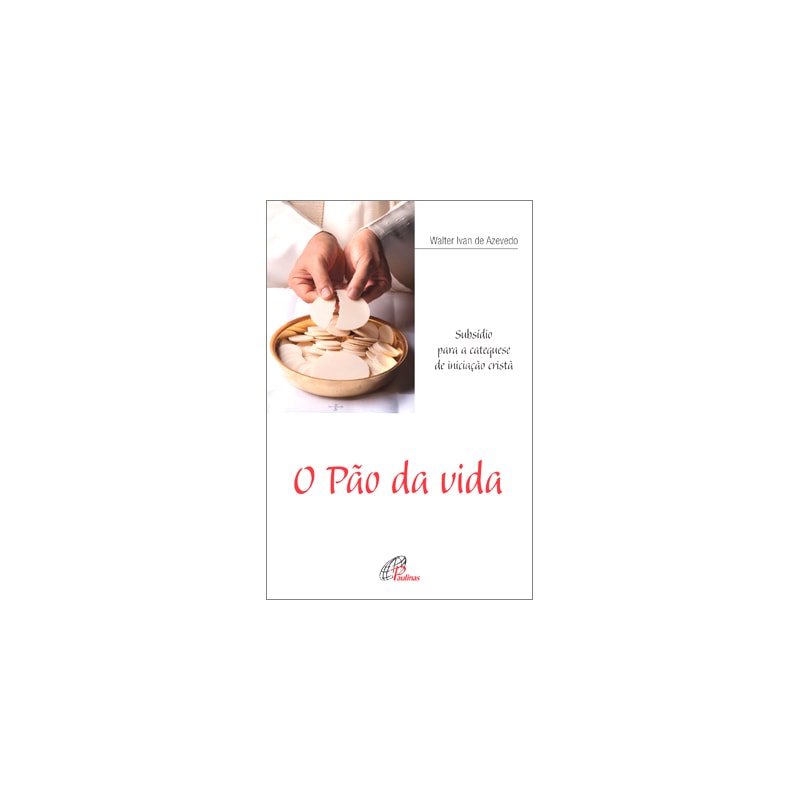 O PÃO DA VIDA: SUBSÍDIO PARA A CATEQUESE DE INICIAÇÃO CRISTÃ