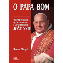 O PAPA BOM: TESTEMUNHOS DE QUEM VIU, OUVIU E VIVEU PERTO DE JOÃO XXIII