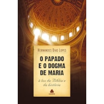 O PAPADO E O DOGMA DE MARIA: À LUZ DA BÍBLIA E DA HISTÓRIA