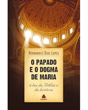 O papado e o dogma de Maria: À luz da Bíblia e da história