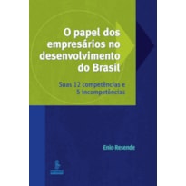 O PAPEL DOS EMPRESÁRIOS NO DESENVOLVIMENTO DO BRASIL: SUAS 12 COMPETÊNCIAS E 5 INCOMPETÊNCIAS