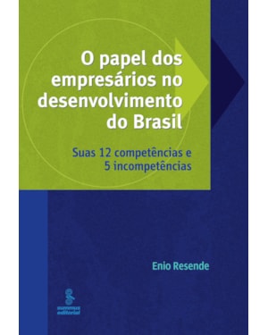 O PAPEL DOS EMPRESÁRIOS NO DESENVOLVIMENTO DO BRASIL: SUAS 12 COMPETÊNCIAS E 5 INCOMPETÊNCIAS