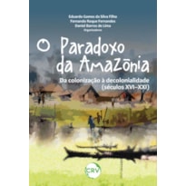 O PARADOXO DA AMAZÔNIA: DA COLONIZAÇÃO À DECOLONIALIDADE (SÉCULOS XVI-XXI)