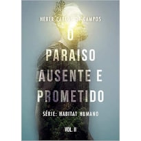O PARAÍSO AUSENTE E PROMETIDO - SÉRIE HABITAT HUMANO. VOL. 2