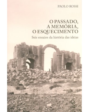 O PASSADO, A MEMÓRIA, O ESQUECIMENTO: SEIS ENSAIOS DA HISTÓRIA DAS IDEIAS