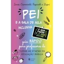 O PEI E A SALA DE AULA INCLUSIVA - O QUE FAZER E O QUE EVITAR: GUIA RÁPIDO PARA PROFESSORES DE TODAS AS ETAPAS DA EDUCAÇÃO BÁSICA