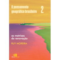 O PENSAMENTO GEOGRÁFICO BRASILEIRO - VOL. II - AS MATRIZES DA RENOVAÇÃO