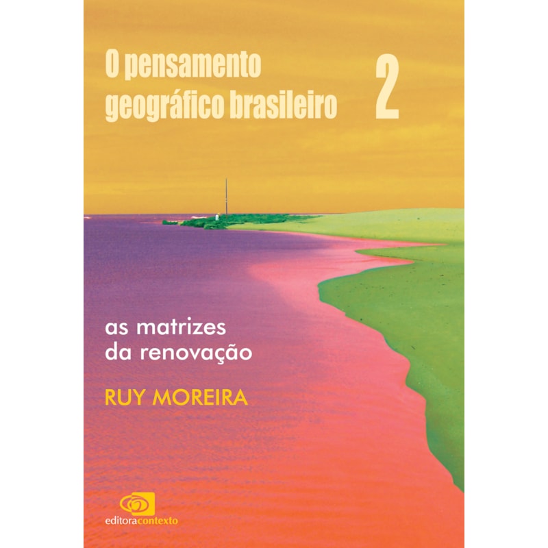 O PENSAMENTO GEOGRÁFICO BRASILEIRO - VOL. II - AS MATRIZES DA RENOVAÇÃO