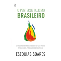 O PENTECOSTALISMO BRASILEIRO - UM REGISTRO HISTÓRICO E TEOLÓGICO DE SUAS ORIGENS, DENOMINAÇÕES, PERSONALIDADES E DOUTRINAS.