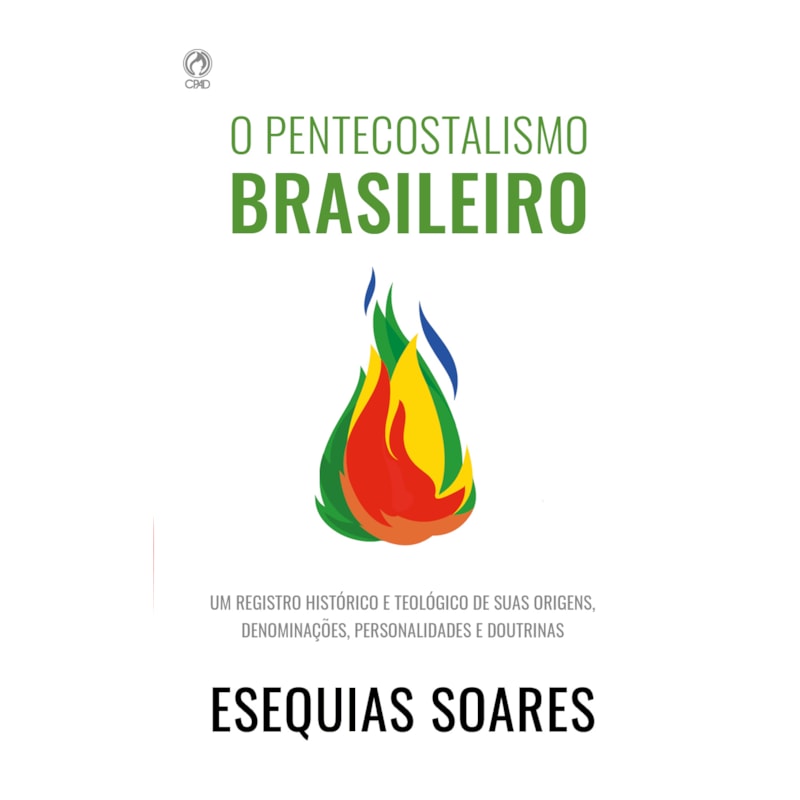 O PENTECOSTALISMO BRASILEIRO - UM REGISTRO HISTÓRICO E TEOLÓGICO DE SUAS ORIGENS, DENOMINAÇÕES, PERSONALIDADES E DOUTRINAS.
