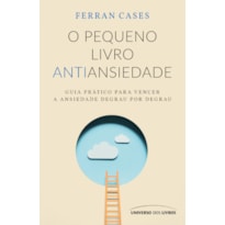 O PEQUENO LIVRO ANTIANSIEDADE: GUIA PRÁTICO PARA VENCER A ANSIEDADE DEGRAU POR DEGRAU