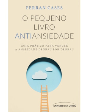 O PEQUENO LIVRO ANTIANSIEDADE: GUIA PRÁTICO PARA VENCER A ANSIEDADE DEGRAU POR DEGRAU