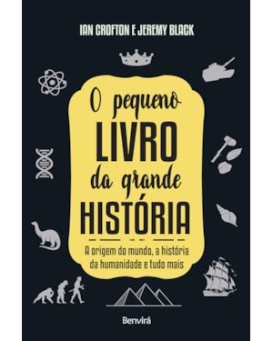 O PEQUENO LIVRO DA GRANDE HISTÓRIA: A ORIGEM DO MUNDO, A HISTÓRIA DA HUMANIDADE E TUDO MAIS