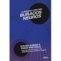 O PEQUENO LIVRO DOS BURACOS NEGROS: O QUE SÃO, POR QUE EXISTEM E SUA IMPORTÂNCIA PARA O FUTURO DO UNIVERSO