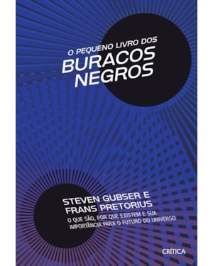 O PEQUENO LIVRO DOS BURACOS NEGROS: O QUE SÃO, POR QUE EXISTEM E SUA IMPORTÂNCIA PARA O FUTURO DO UNIVERSO