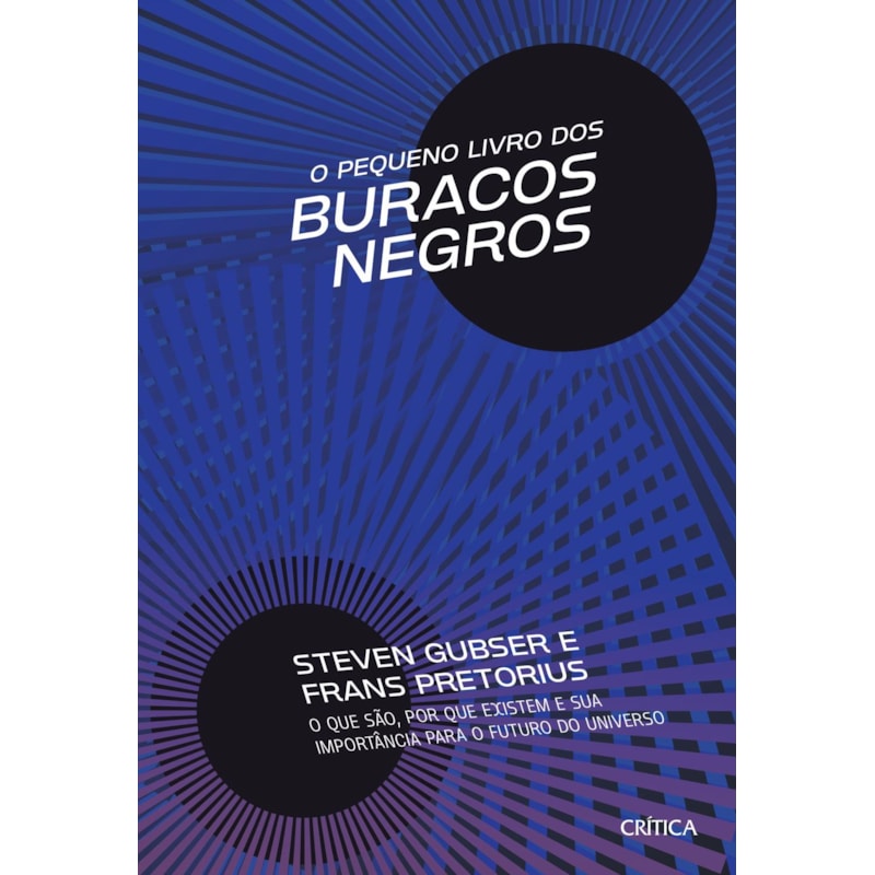 O PEQUENO LIVRO DOS BURACOS NEGROS: O QUE SÃO, POR QUE EXISTEM E SUA IMPORTÂNCIA PARA O FUTURO DO UNIVERSO