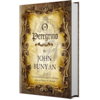 O Peregrino - John Bunyan: Uma jornada de fé rumo à vida eterna