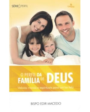 O PERFIL DA FAMÍLIA DE DEUS: VALORES MORAIS E ESPIRITUAIS PARA UM LAR FELIZ