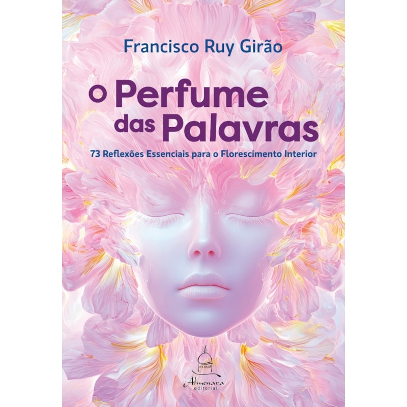 O PERFUME DAS PALAVRAS: 73 REFLEXÕES ESSENCIAIS PARA O FLORESCIMENTO INTERIOR