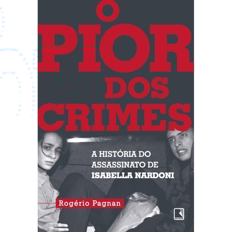 O PIOR DOS CRIMES: A HISTÓRIA DO ASSASSINATO DE ISABELLA NARDONI