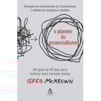 O PLANNER DO ESSENCIALISMO: UM GUIA DE 90 DIAS PARA REALIZAR MAIS FAZENDO MENOS