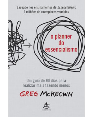O PLANNER DO ESSENCIALISMO: UM GUIA DE 90 DIAS PARA REALIZAR MAIS FAZENDO MENOS