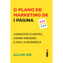 O PLANO DE MARKETING DE 1 PÁGINA: CONQUISTE CLIENTES, GANHE DINHEIRO E FAÇA A DIFERENÇA