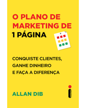 O PLANO DE MARKETING DE 1 PÁGINA: CONQUISTE CLIENTES, GANHE DINHEIRO E FAÇA A DIFERENÇA