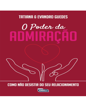 O PODER DA ADMIRAÇÃO: COMO NÃO DESISTIR DO SEU RELACIONAMENTO