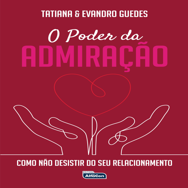 O PODER DA ADMIRAÇÃO: COMO NÃO DESISTIR DO SEU RELACIONAMENTO