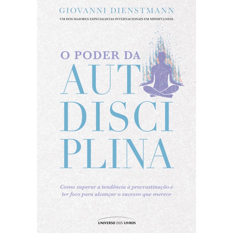 O PODER DA AUTODISCIPLINA: COMO SUPERAR A PROCRASTINAÇÃO E DISTRAÇÕES, E TER FOCO PARA ALCANÇAR SEUS OBJETIVOS NA VIDA
