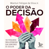 O PODER DA DECISÃO: 100 PERGUNTAS PARA APRIMORAR SUA CAPACIDADE DE ESCOLHA