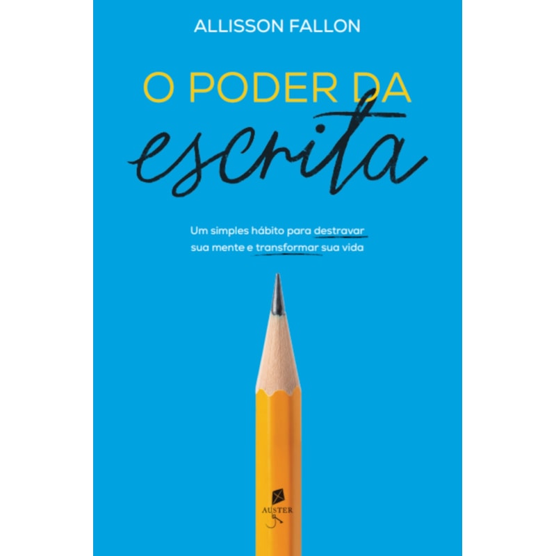 O PODER DA ESCRITA: UM SIMPLES HÁBITO PARA TRANSFORMAR SUA MENTE E TRANSFORMAR SUA VIDA